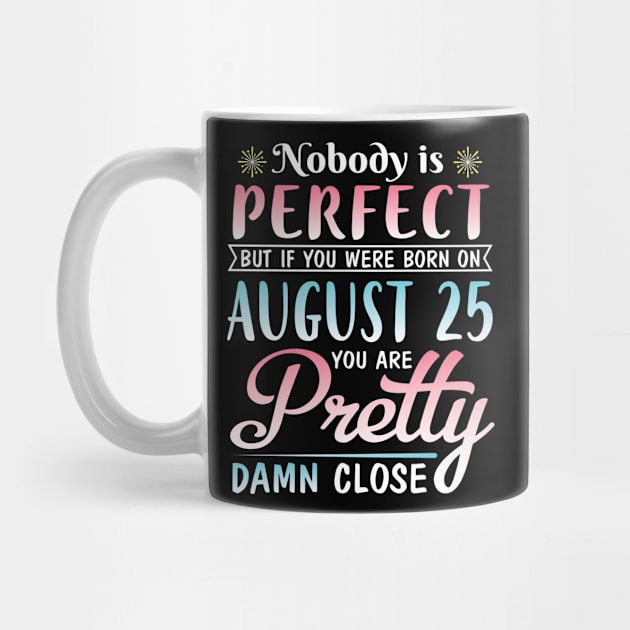 Nobody Is Perfect But If You Were Born On August 25 You Are Pretty Damn Close Happy Birthday To Me by DainaMotteut